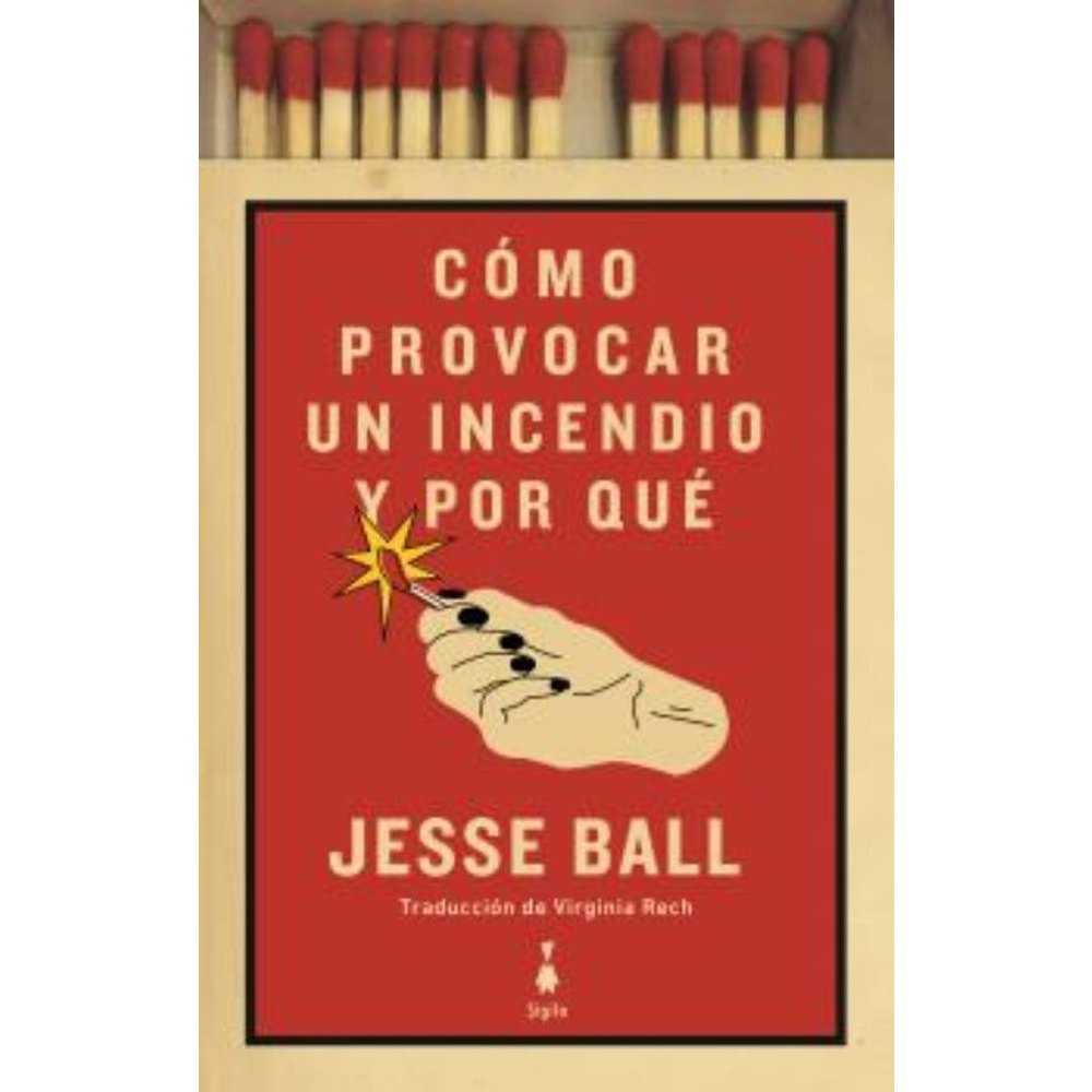 Libro COMO PROVOCAR UN INCENDIO Y POR QUÉ de Jesse Ball - Sigilo