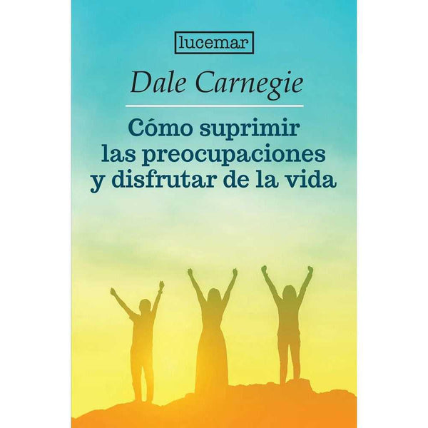 Libro Como Suprimir Las Preocupaciones Y Disfrutar De La Vida - LUCIMAR