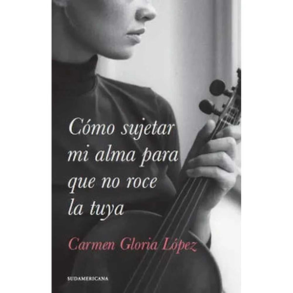 Libro Cómo sujetar mi alma para que no roce la tuya de Carmen Gloria López