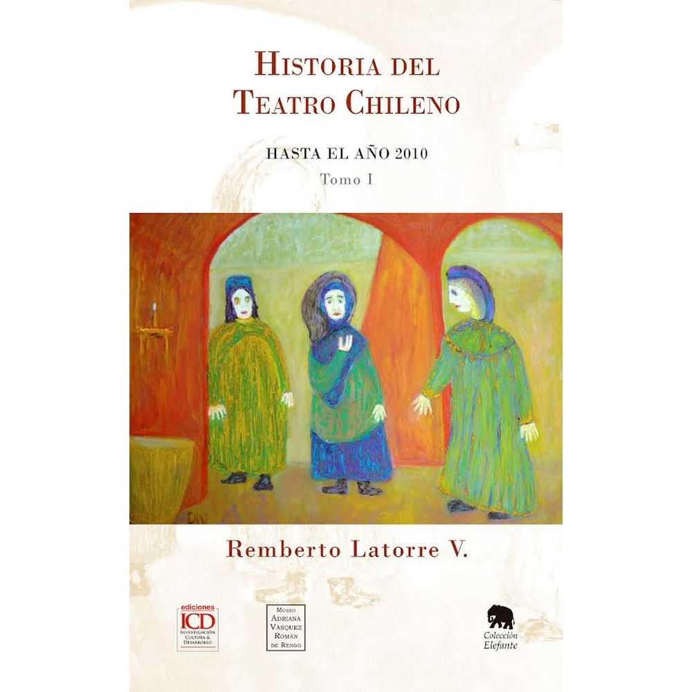 Libro Historia del Teatro Chileno Hasta el año 2010. Tomo 1 de Remberto Latorre Vásquez - ICD