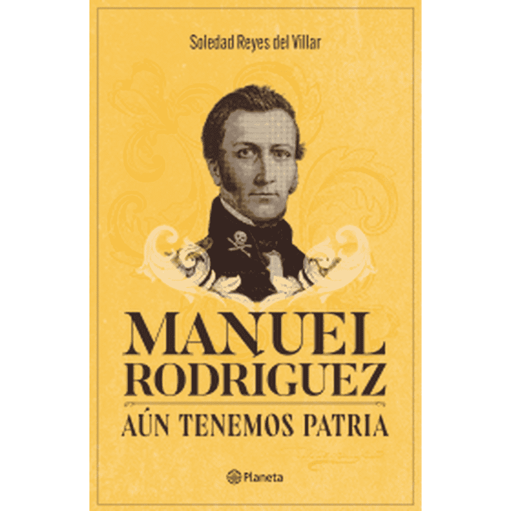 Libro Manuel Rodríguez. Aún tenemos patria de Soledad Reyes - Planeta