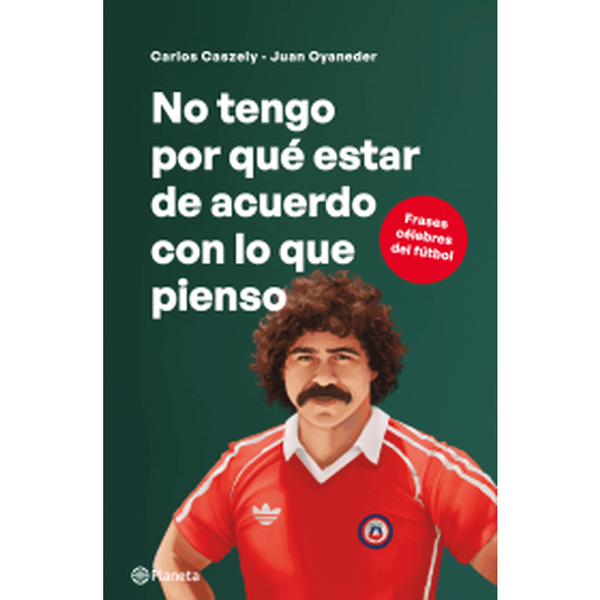 Libro No tengo por qué estar de acuerdo con lo que piens de Carlos Caszely - Planeta