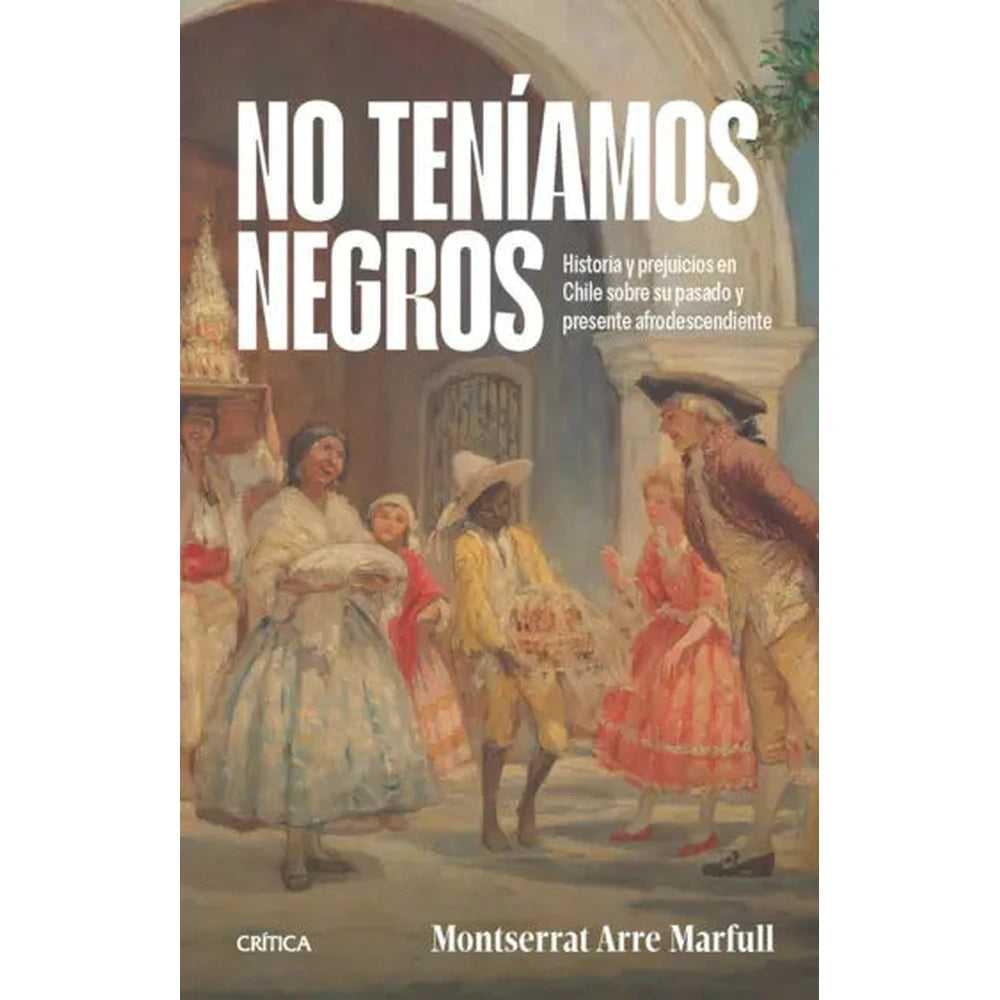 Libro No teníamos negros Historia y prejuicios en Chile sobre su pasado y presente afrodescendiente de Montserrat Arre Marfull - Editorial Crítica