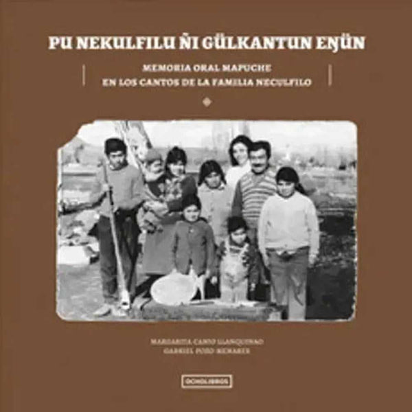Libro Pu Nekulfilu Ñi Gülkatun Enün. Memoria Oral Mapuche En Los C
