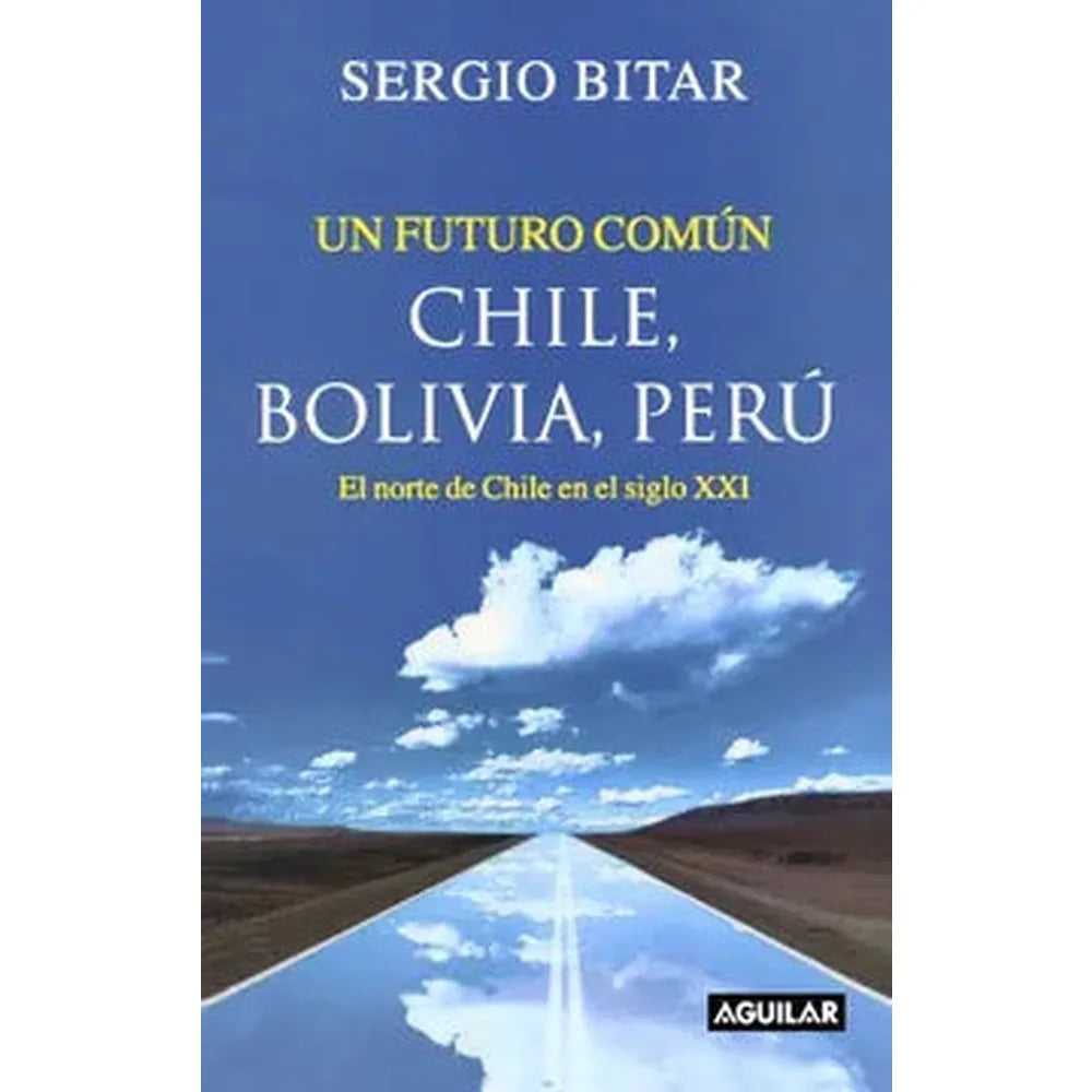 Libro Un Futuro Común. Chile, Bolivia Perú de Sergio Bitar - AGUILAR