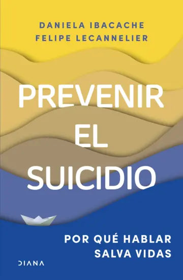 Libro Prevenir el suicidio Por qué hablar salva vidas de Daniela Ibacache Felipe Lecannelier - Diana